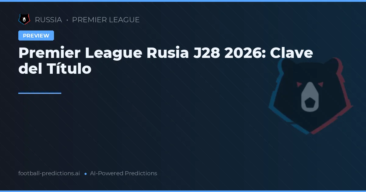 Premier League Rusia J28 2026: Clave del Título