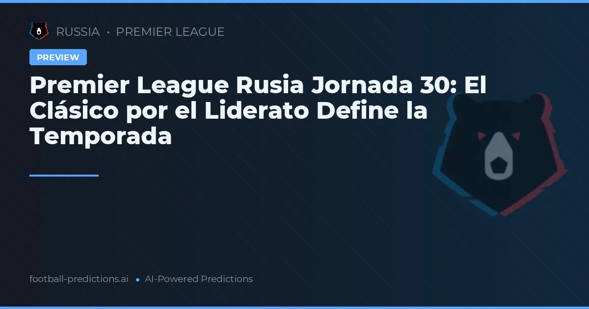 Premier League Rusia Jornada 30: El Clásico por el Liderato Define la Temporada