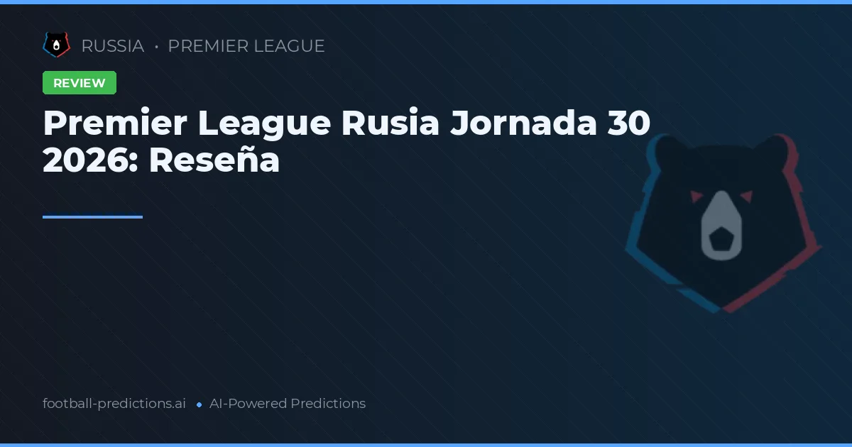 Premier League Rusia Jornada 30 2026: Reseña