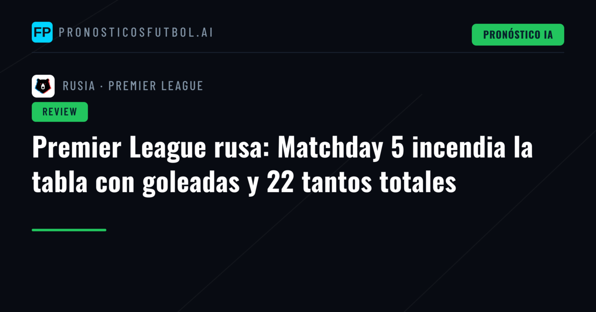 Premier League rusa: Matchday 5 incendia la tabla con goleadas y 22 tantos totales