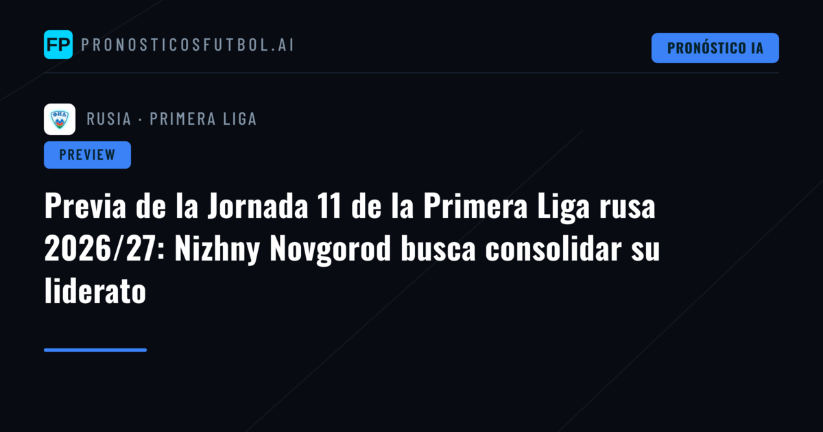 Previa de la Jornada 11 de la Primera Liga rusa 2026/27: Nizhny Novgorod busca consolidar su liderato