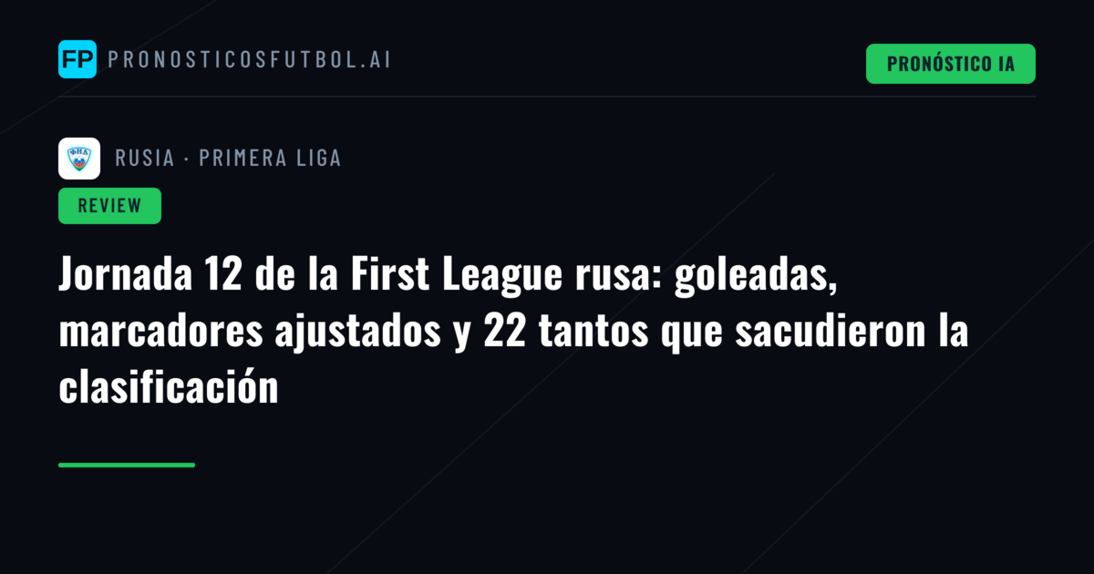 Jornada 12 de la First League rusa: goleadas, marcadores ajustados y 22 tantos que sacudieron la clasificación