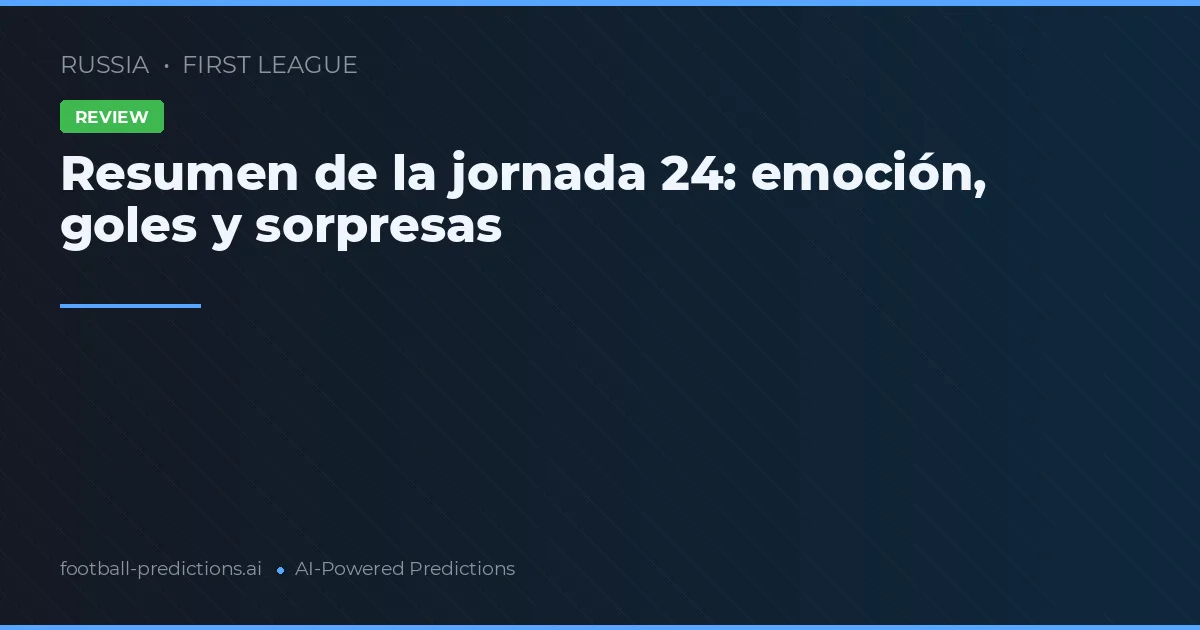 Resumen de la jornada 24: emoción, goles y sorpresas