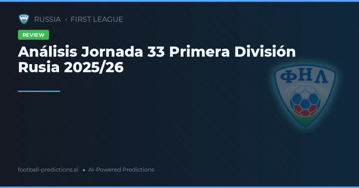 Análisis Jornada 33 Primera División Rusia 2025/26
