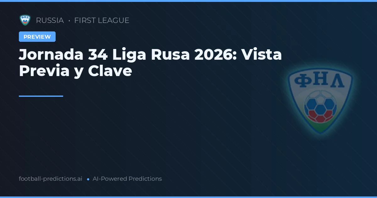 Jornada 34 Liga Rusa 2026: Vista Previa y Clave