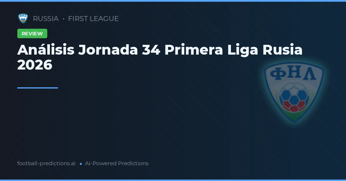 Análisis Jornada 34 Primera Liga Rusia 2026