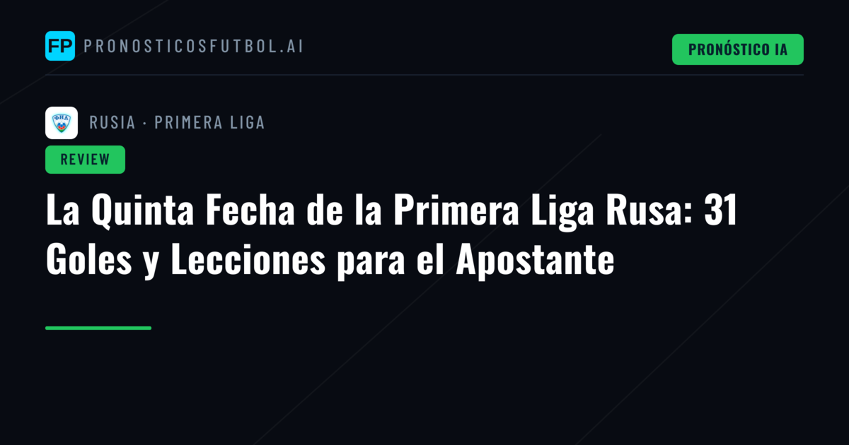 La Quinta Fecha de la Primera Liga Rusa: 31 Goles y Lecciones para el Apostante