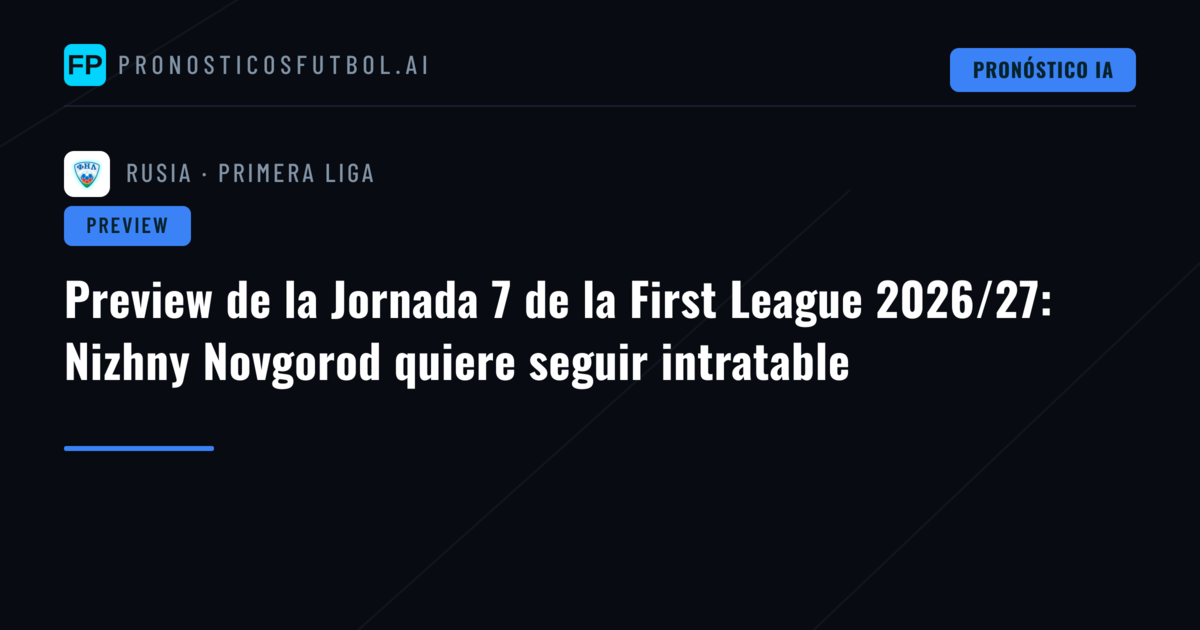 Preview de la Jornada 7 de la First League 2026/27: Nizhny Novgorod quiere seguir intratable