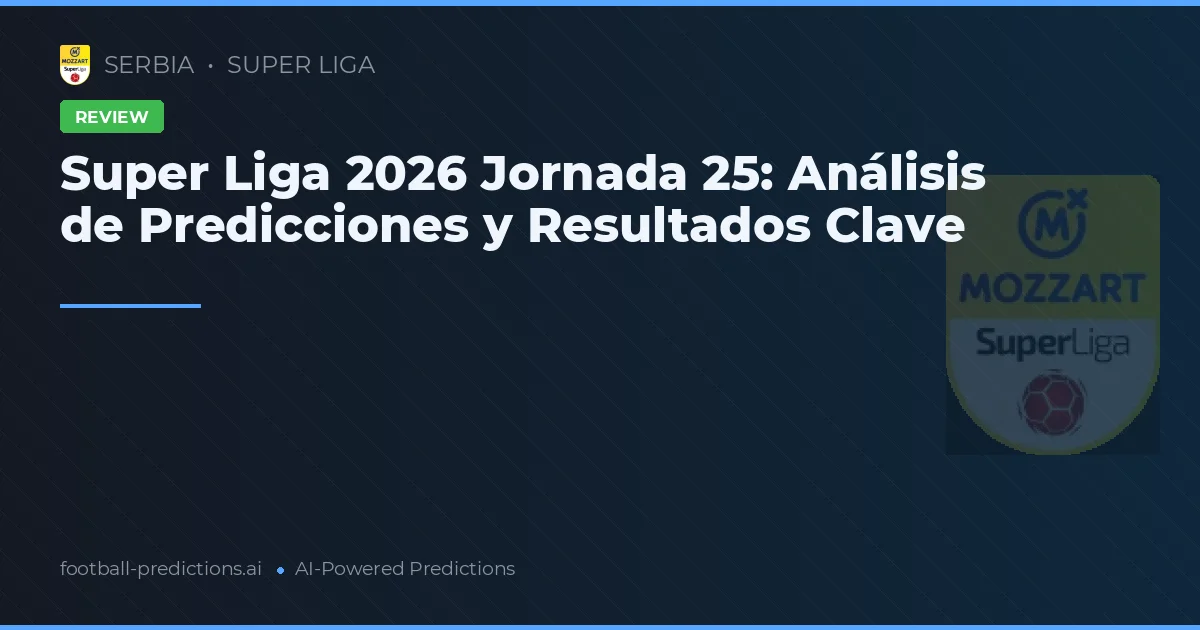 Super Liga 2026 Jornada 25: Análisis de Predicciones y Resultados Clave