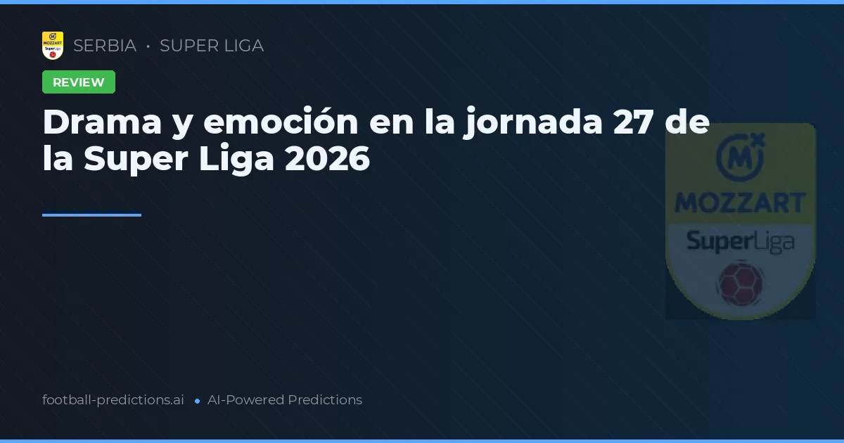 Drama y emoción en la jornada 27 de la Super Liga 2026