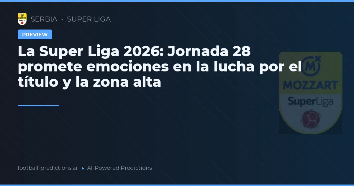 La Super Liga 2026: Jornada 28 promete emociones en la lucha por el título y la zona alta