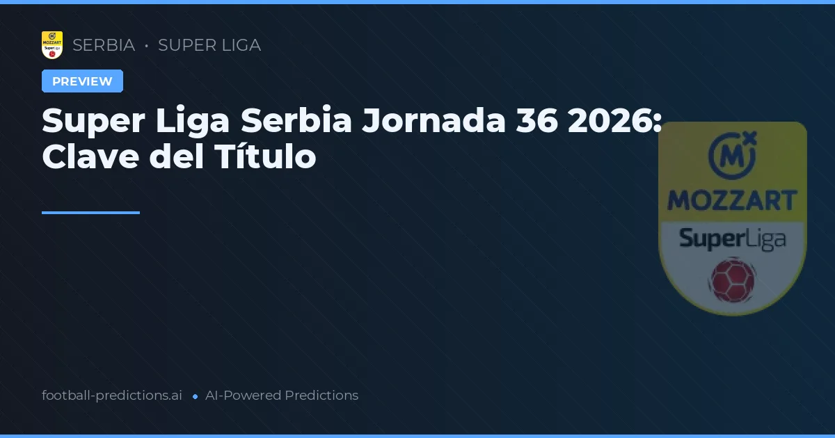 Super Liga Serbia Jornada 36 2026: Clave del Título
