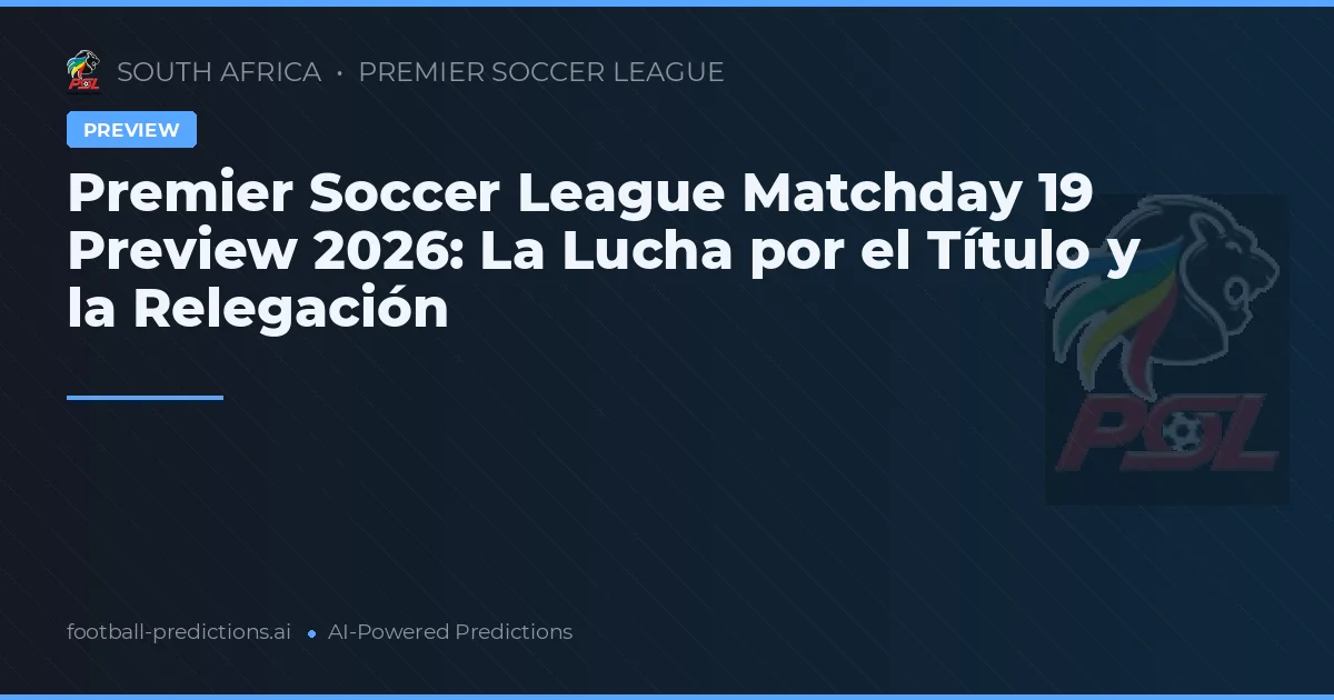 Premier Soccer League Matchday 19 Preview 2026: La Lucha por el Título y la Relegación