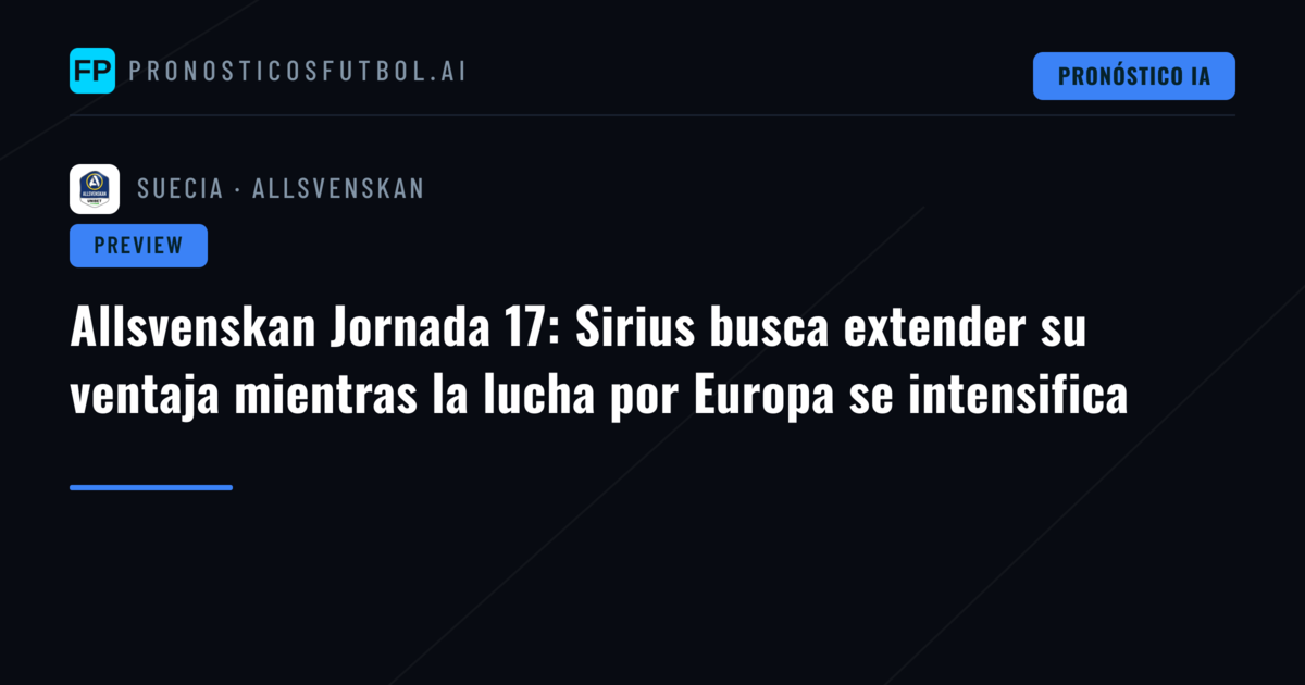 Allsvenskan Jornada 17: Sirius busca extender su ventaja mientras la lucha por Europa se intensifica