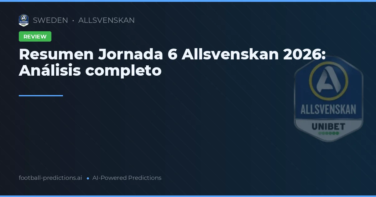 Resumen Jornada 6 Allsvenskan 2026: Análisis completo