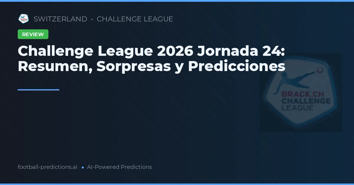 Challenge League 2026 Jornada 24: Resumen, Sorpresas y Predicciones