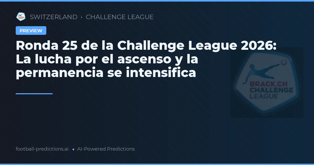 Ronda 25 de la Challenge League 2026: La lucha por el ascenso y la permanencia se intensifica