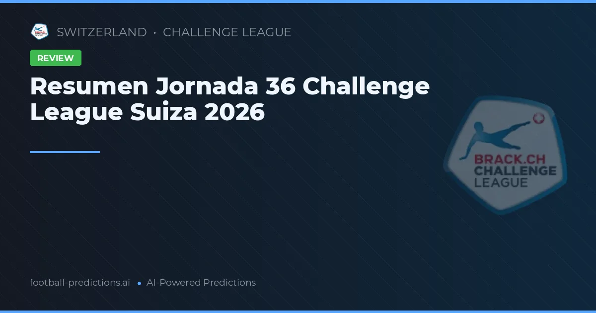 Resumen Jornada 36 Challenge League Suiza 2026