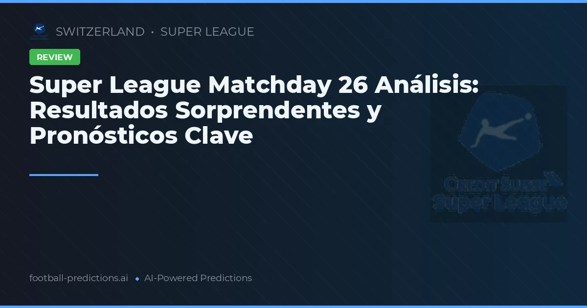 Super League Matchday 26 Análisis: Resultados Sorprendentes y Pronósticos Clave