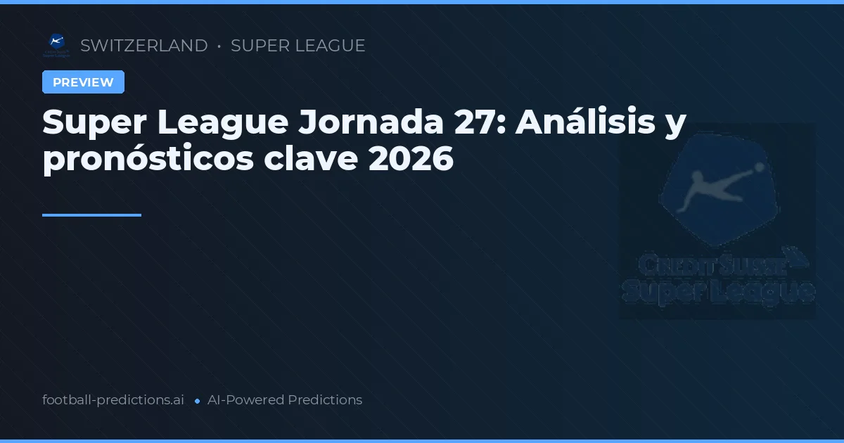 Super League Jornada 27: Análisis y pronósticos clave 2026