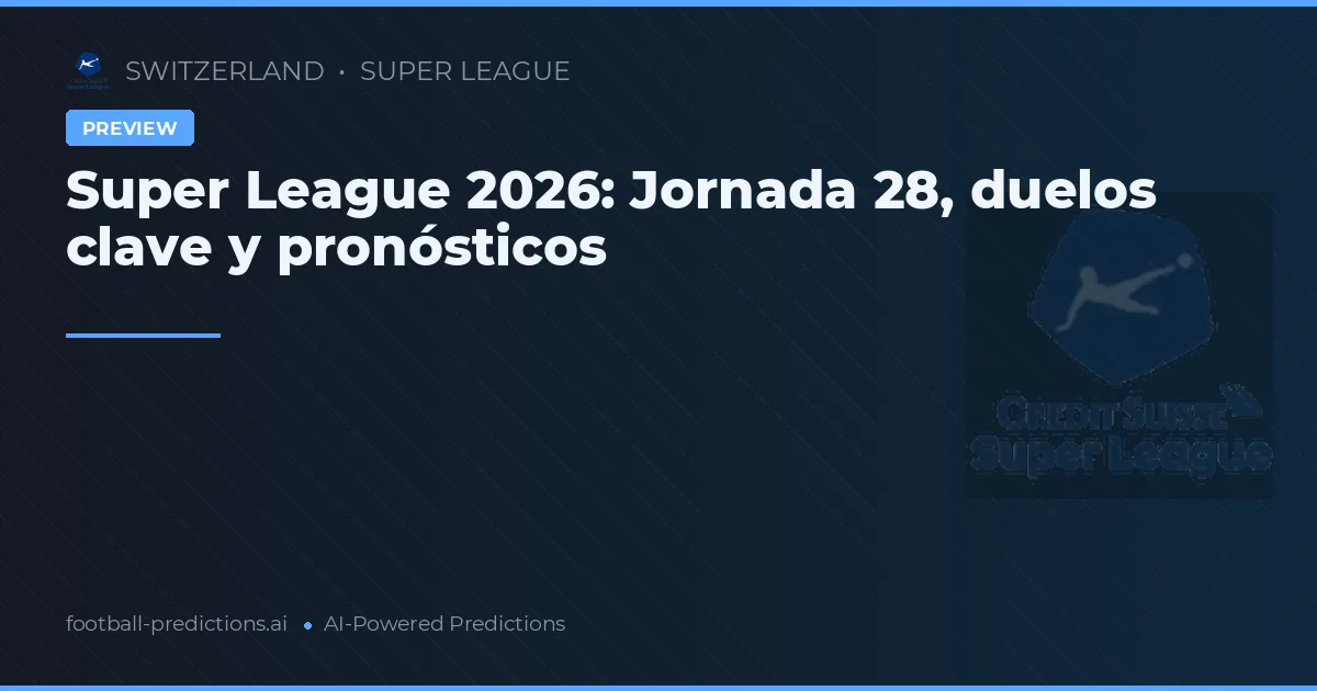 Super League 2026: Jornada 28, duelos clave y pronósticos