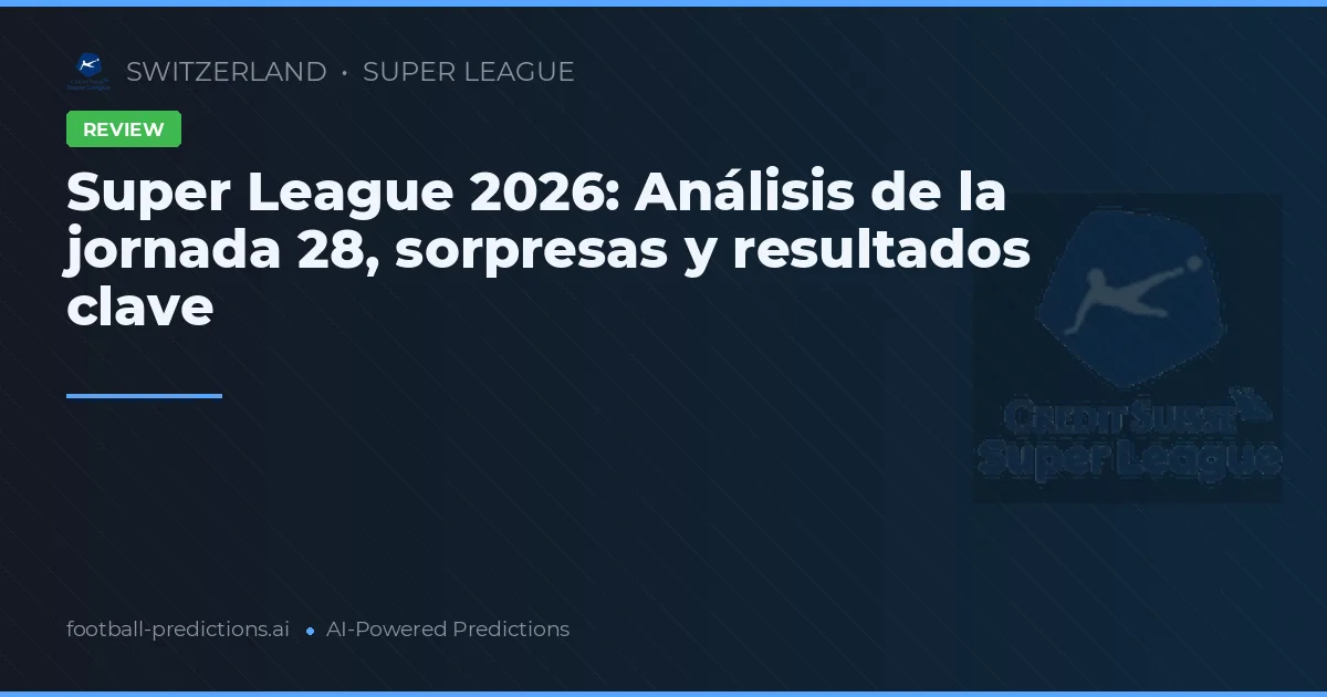 Super League 2026: Análisis de la jornada 28, sorpresas y resultados clave