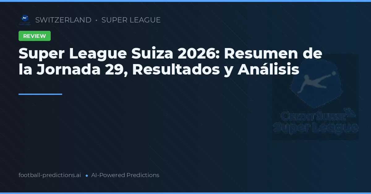 Super League Suiza 2026: Resumen de la Jornada 29, Resultados y Análisis