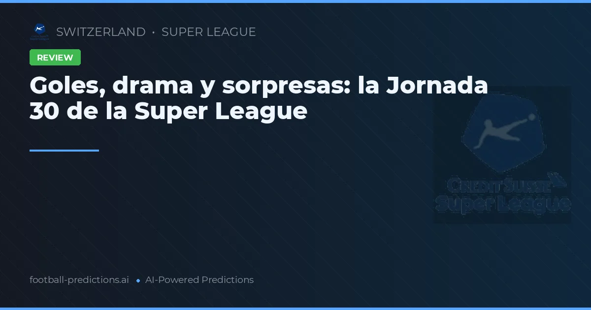 Goles, drama y sorpresas: la Jornada 30 de la Super League