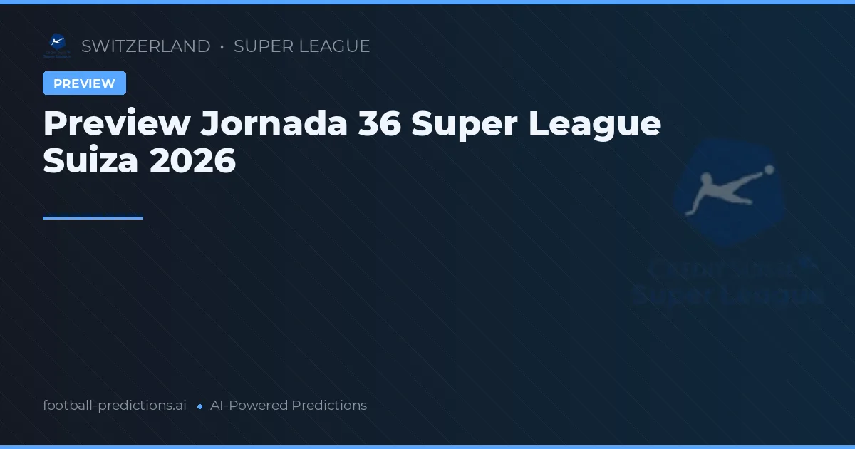 Preview Jornada 36 Super League Suiza 2026