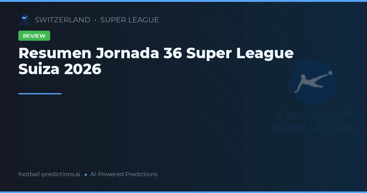 Resumen Jornada 36 Super League Suiza 2026