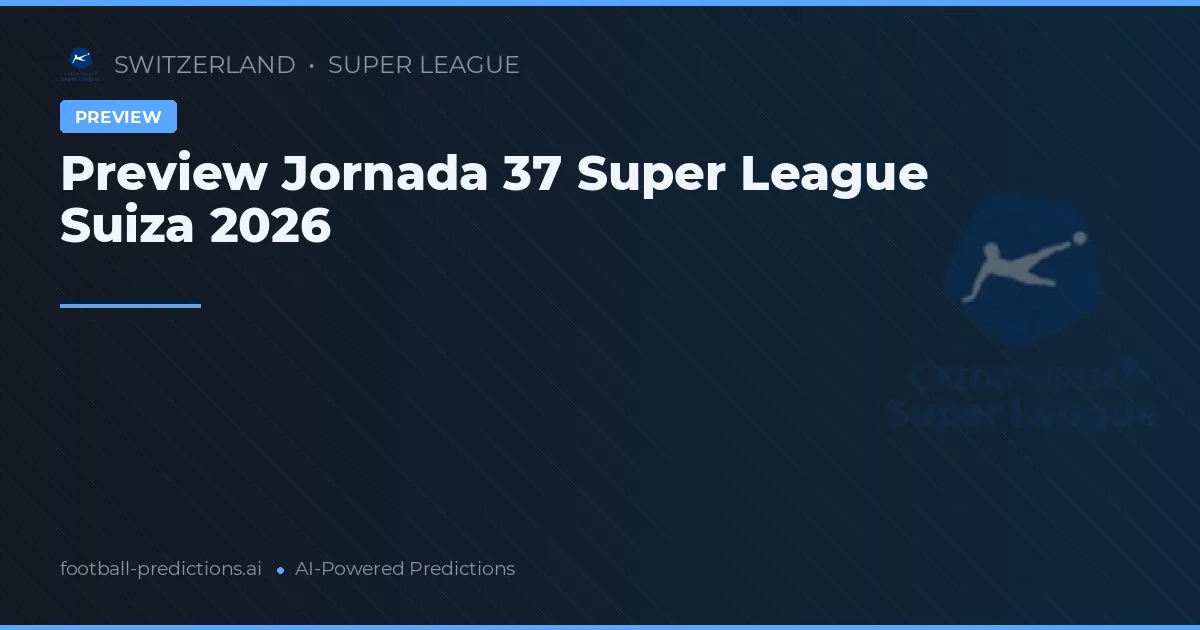 Preview Jornada 37 Super League Suiza 2026