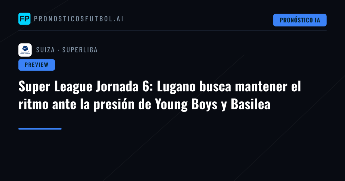 Super League Jornada 6: Lugano busca mantener el ritmo ante la presión de Young Boys y Basilea