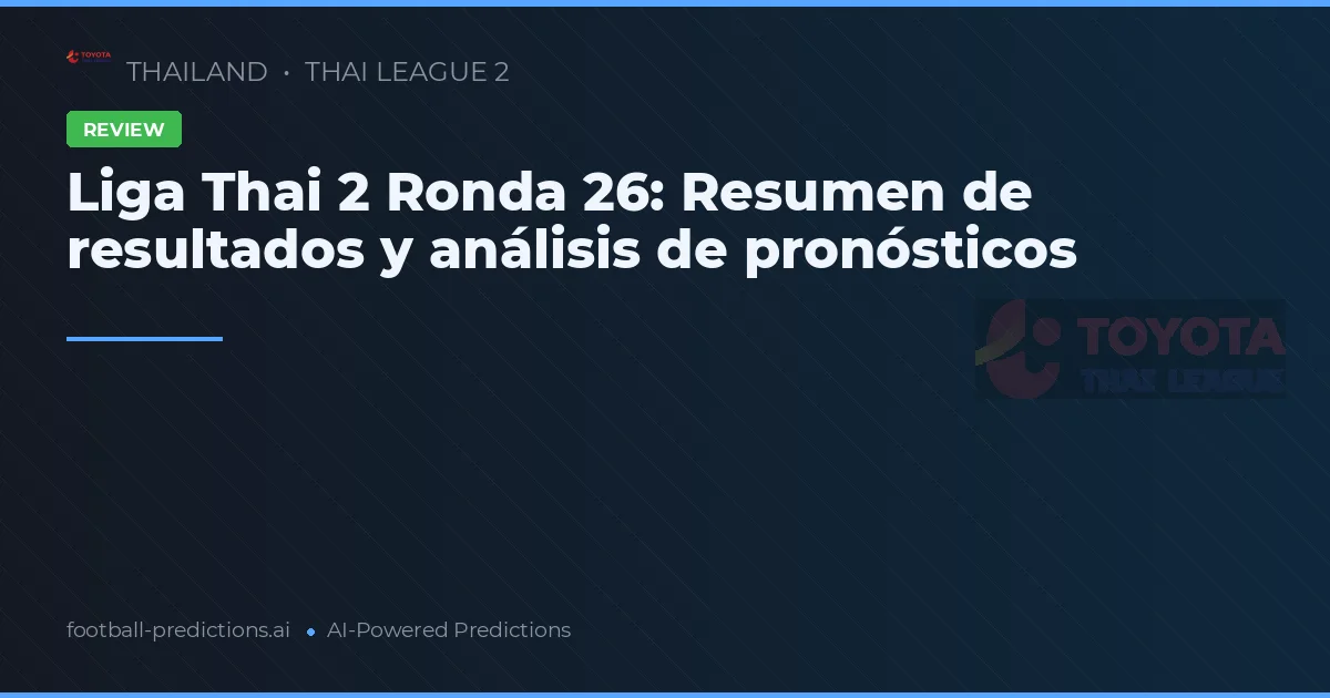 Liga Thai 2 Ronda 26: Resumen de resultados y análisis de pronósticos