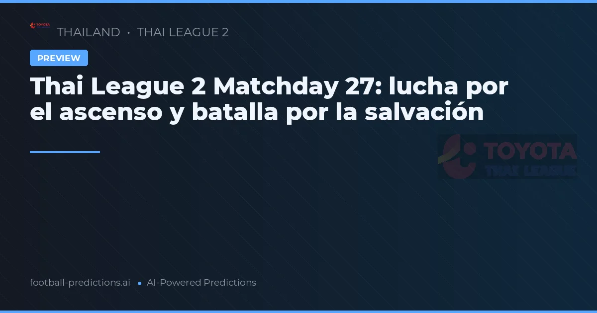 Thai League 2 Matchday 27: lucha por el ascenso y batalla por la salvación