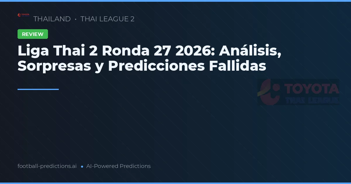 Liga Thai 2 Ronda 27 2026: Análisis, Sorpresas y Predicciones Fallidas