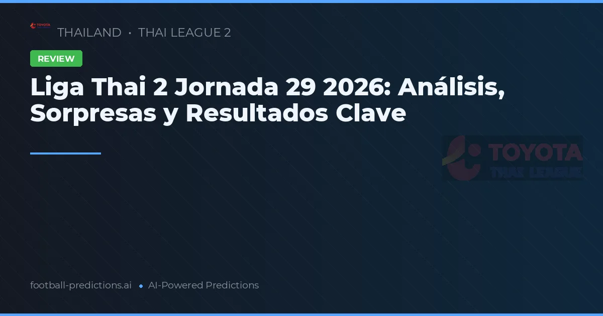 Liga Thai 2 Jornada 29 2026: Análisis, Sorpresas y Resultados Clave