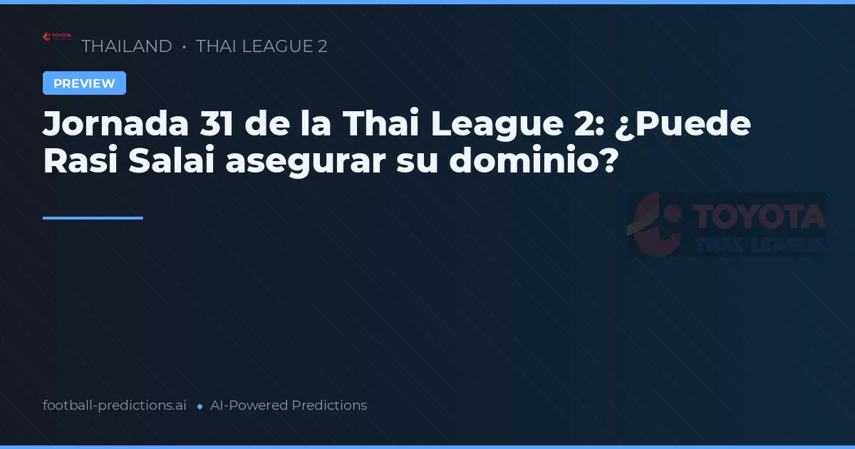 Jornada 31 de la Thai League 2: ¿Puede Rasi Salai asegurar su dominio?
