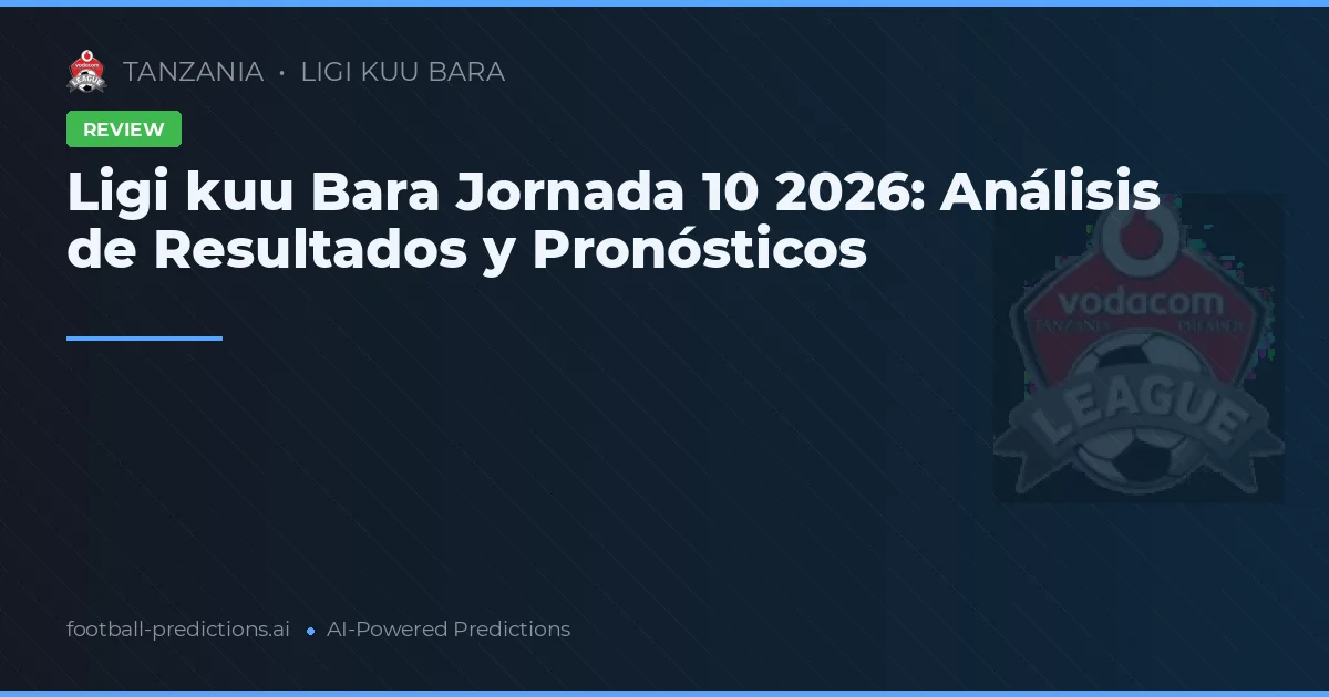 Ligi kuu Bara Jornada 10 2026: Análisis de Resultados y Pronósticos