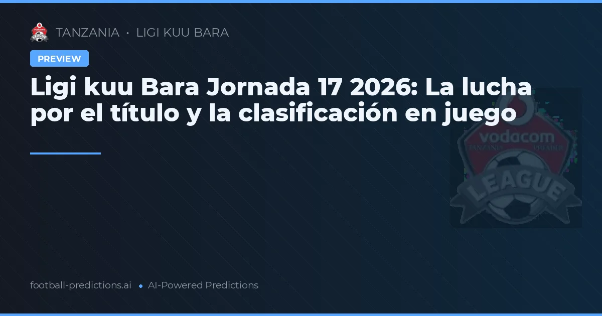 Ligi kuu Bara Jornada 17 2026: La lucha por el título y la clasificación en juego
