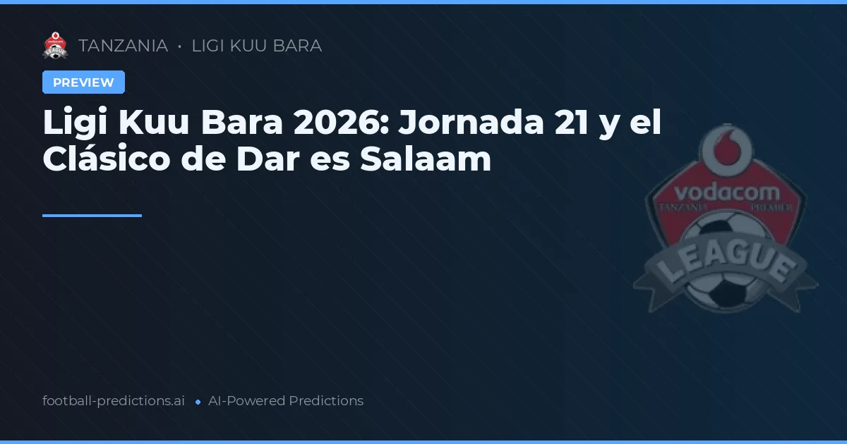 Ligi Kuu Bara 2026: Jornada 21 y el Clásico de Dar es Salaam
