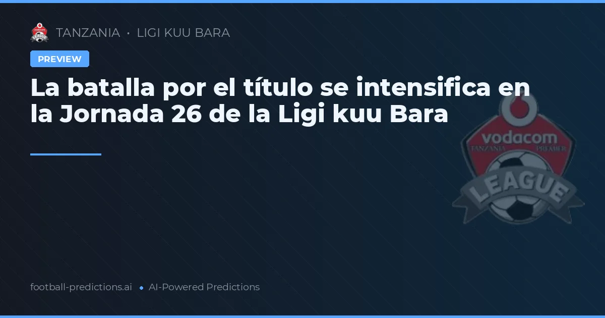 La batalla por el título se intensifica en la Jornada 26 de la Ligi kuu Bara