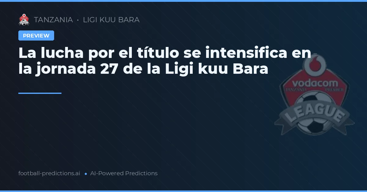 La lucha por el título se intensifica en la jornada 27 de la Ligi kuu Bara