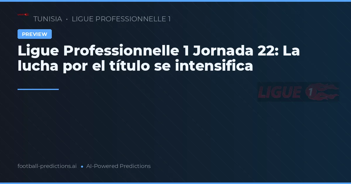 Ligue Professionnelle 1 Jornada 22: La lucha por el título se intensifica