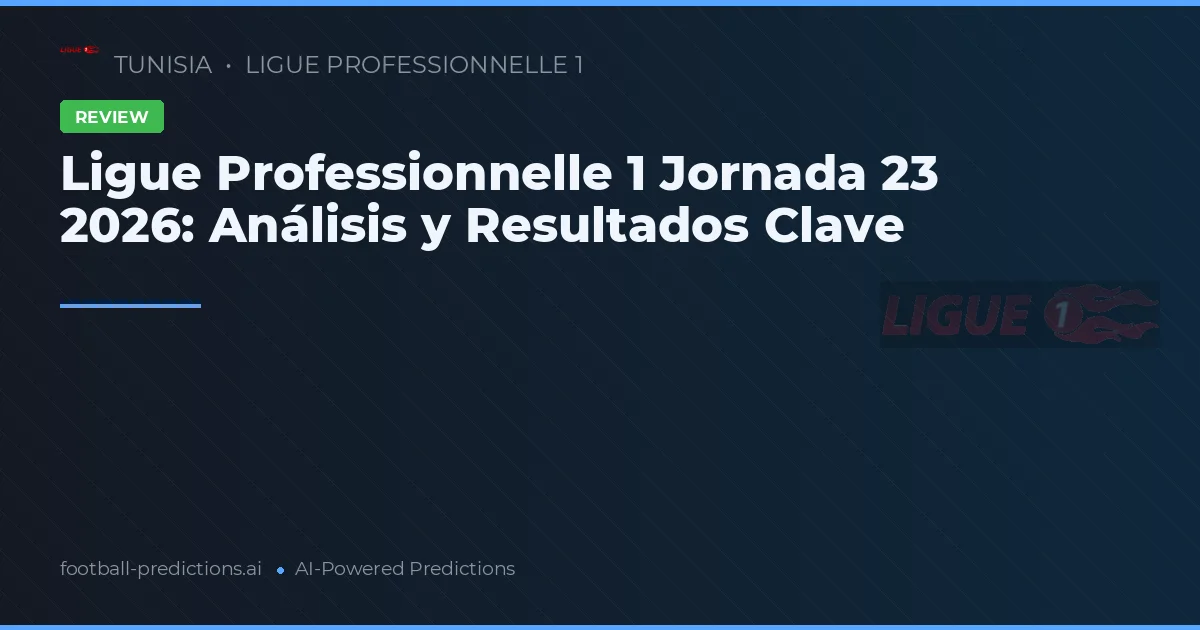 Ligue Professionnelle 1 Jornada 23 2026: Análisis y Resultados Clave