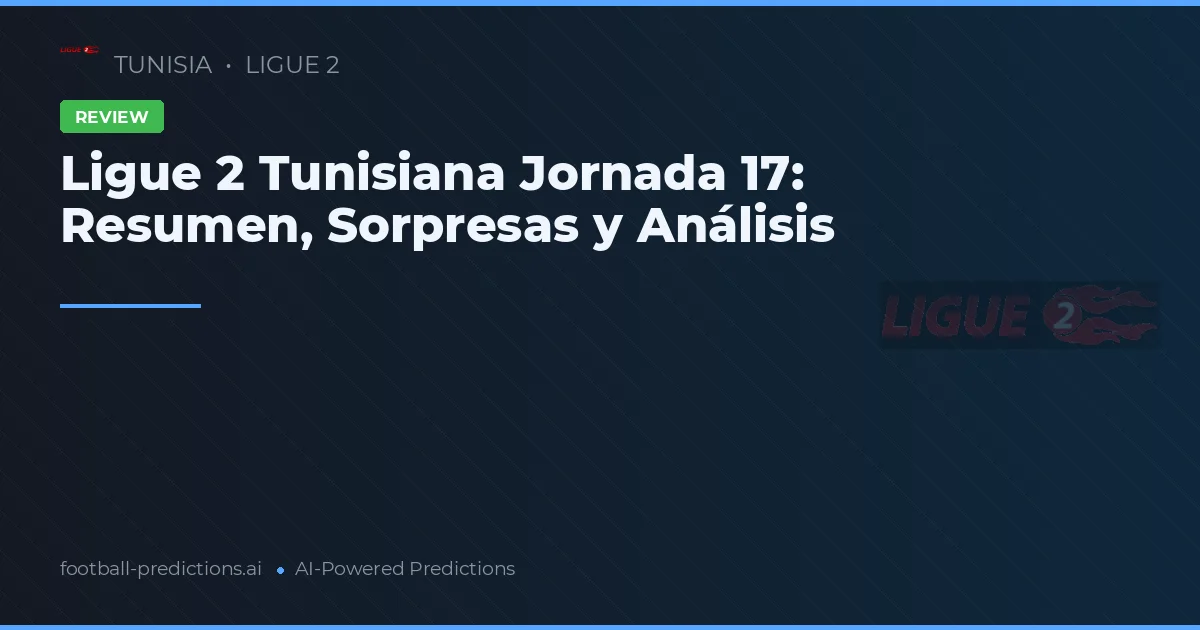 Ligue 2 Tunisiana Jornada 17: Resumen, Sorpresas y Análisis