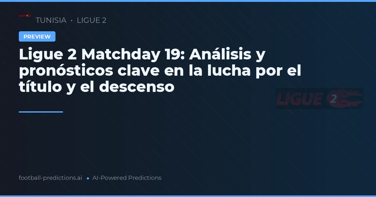 Ligue 2 Matchday 19: Análisis y pronósticos clave en la lucha por el título y el descenso