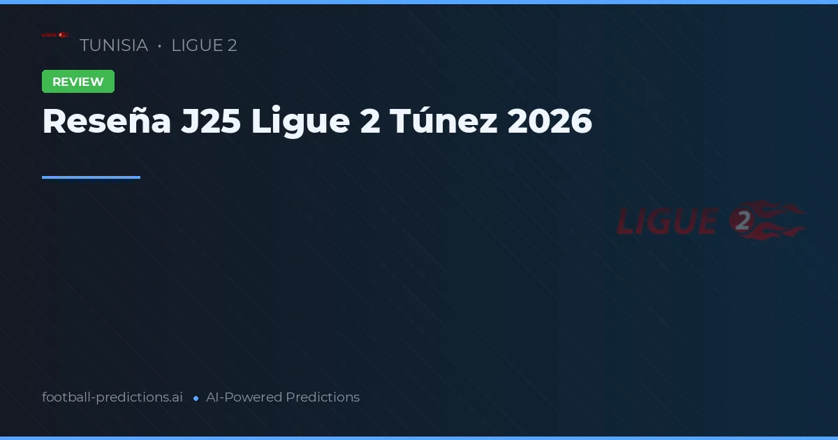Reseña J25 Ligue 2 Túnez 2026