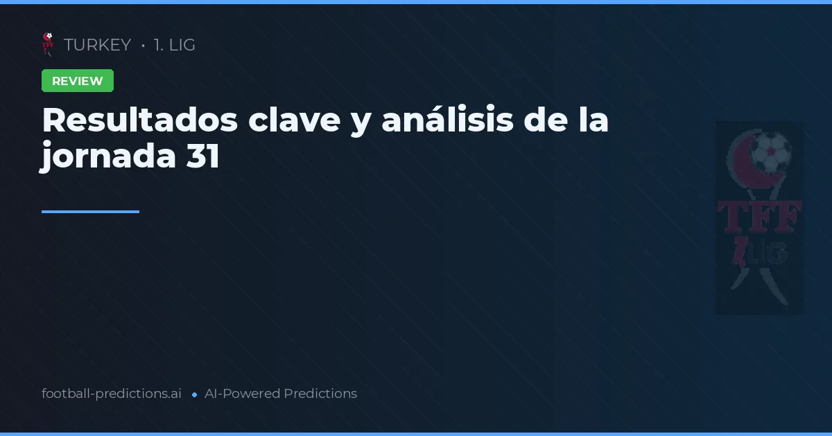 Resultados clave y análisis de la jornada 31