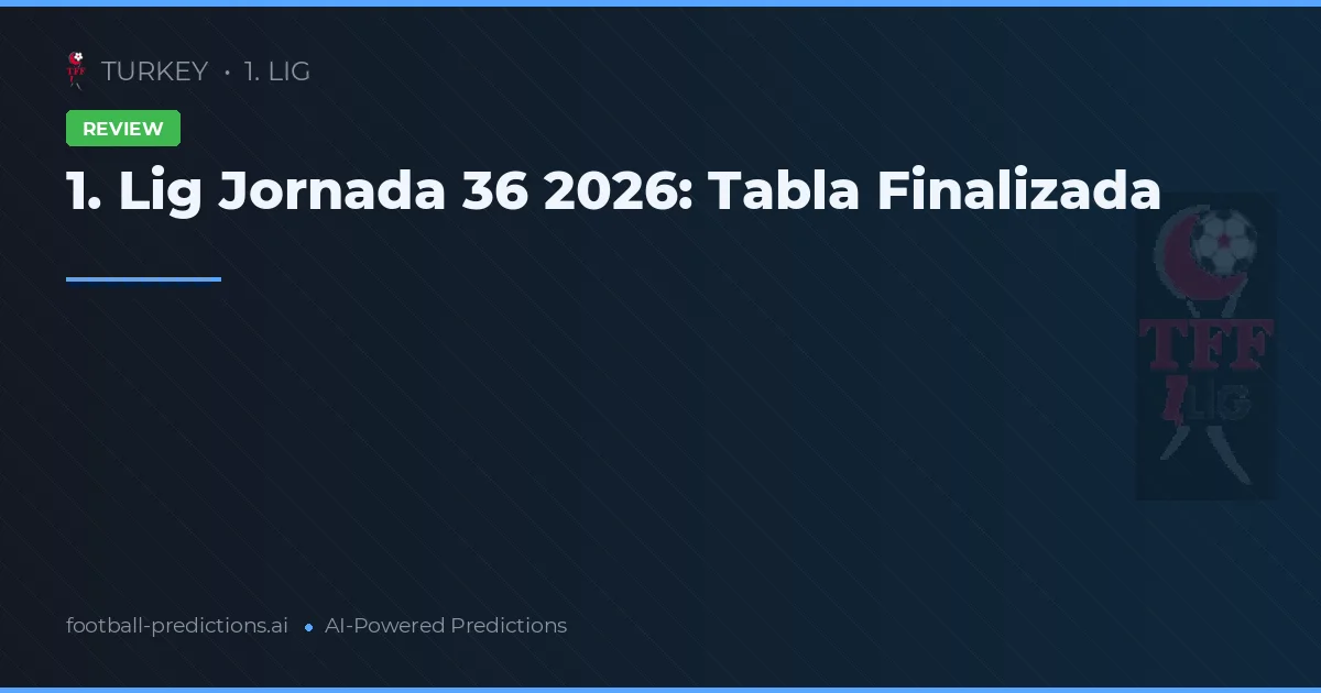 1. Lig Jornada 36 2026: Tabla Finalizada