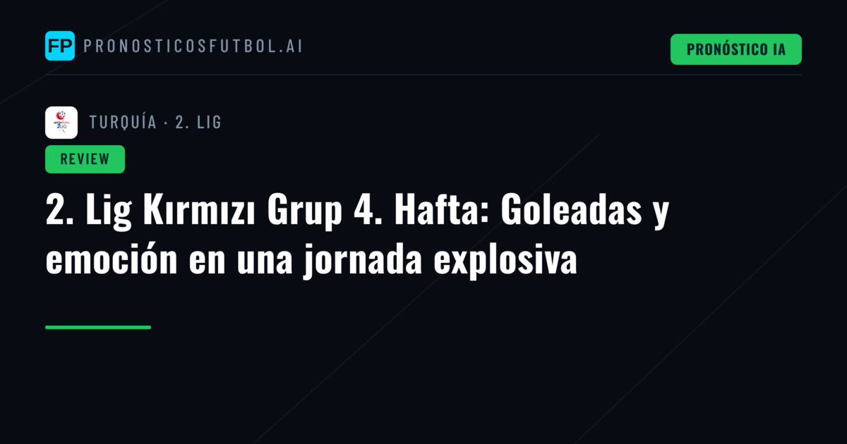 2. Lig Kırmızı Grup 4. Hafta: Goleadas y emoción en una jornada explosiva